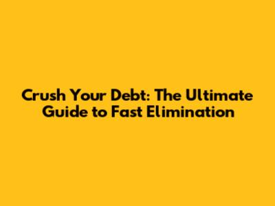 Crush Your Debt: The Ultimate Guide to Fast Elimination