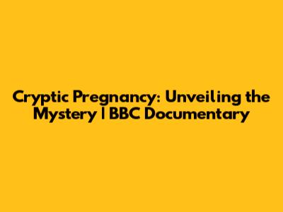 Cryptic Pregnancy: Unveiling the Mystery | BBC Documentary