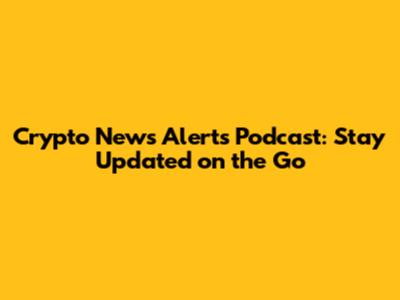 Crypto News Alerts Podcast: Stay Updated on the Go
