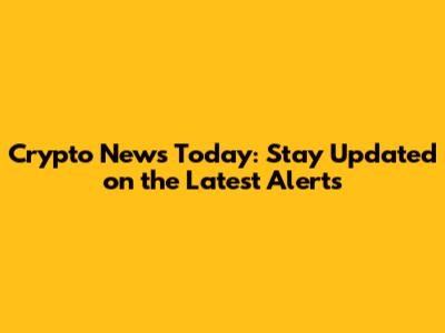 Crypto News Today: Stay Updated on the Latest Alerts