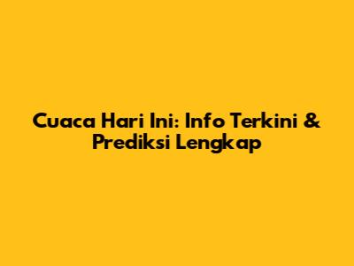 Cuaca Hari Ini: Info Terkini & Prediksi Lengkap