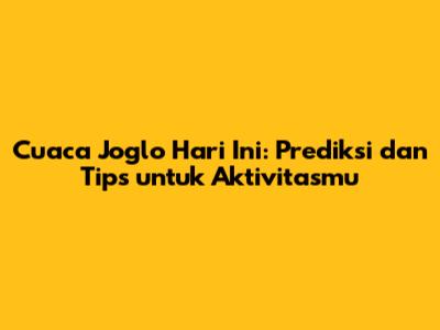 Cuaca Joglo Hari Ini: Prediksi dan Tips untuk Aktivitasmu