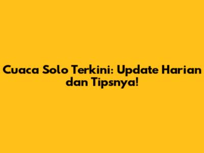 Cuaca Solo Terkini: Update Harian dan Tipsnya!