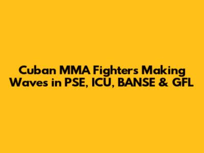 Cuban MMA Fighters Making Waves in PSE, ICU, BANSE & GFL