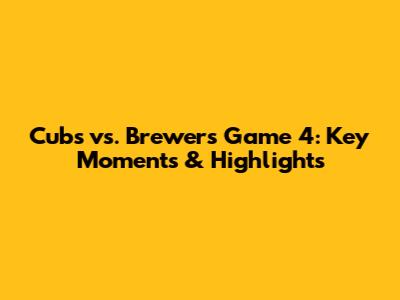 Cubs vs. Brewers Game 4: Key Moments & Highlights