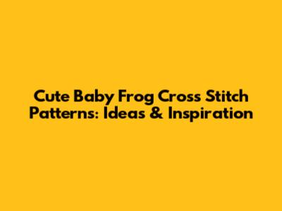 Cute Baby Frog Cross Stitch Patterns: Ideas & Inspiration