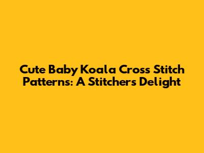 Cute Baby Koala Cross Stitch Patterns: A Stitcher's Delight