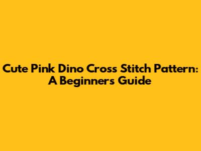 Cute Pink Dino Cross Stitch Pattern: A Beginner's Guide