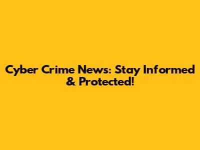 Cyber Crime News: Stay Informed & Protected!