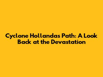 Cyclone Hollanda's Path: A Look Back at the Devastation
