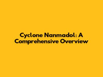 Cyclone Nanmadol: A Comprehensive Overview