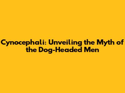 Cynocephali: Unveiling the Myth of the Dog-Headed Men