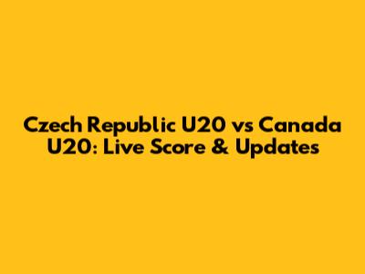 Czech Republic U20 vs Canada U20: Live Score & Updates