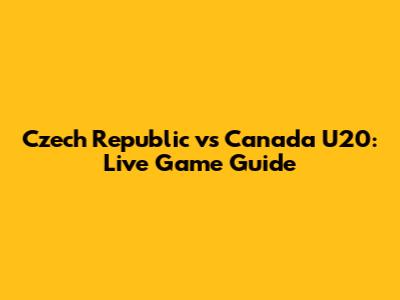 Czech Republic vs Canada U20: Live Game Guide