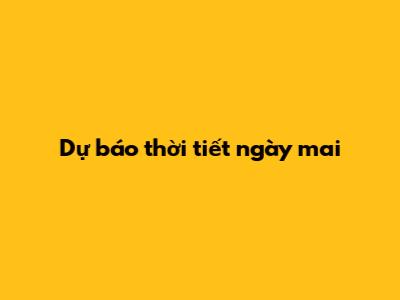 Dự báo thời tiết ngày mai