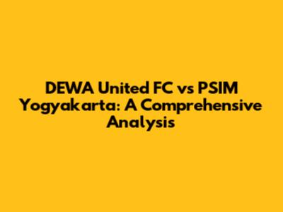 DEWA United FC vs PSIM Yogyakarta: A Comprehensive Analysis