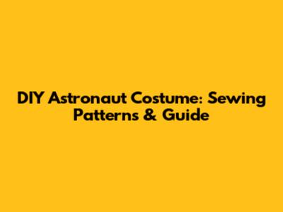 DIY Astronaut Costume: Sewing Patterns & Guide