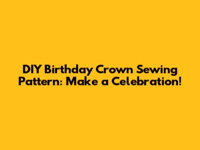 DIY Birthday Crown Sewing Pattern: Make a Celebration!