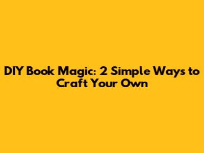 DIY Book Magic: 2 Simple Ways to Craft Your Own
