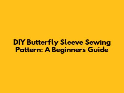 DIY Butterfly Sleeve Sewing Pattern: A Beginner's Guide
