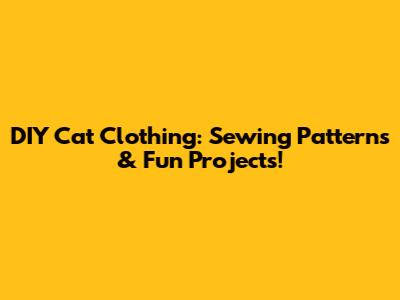 DIY Cat Clothing: Sewing Patterns & Fun Projects!