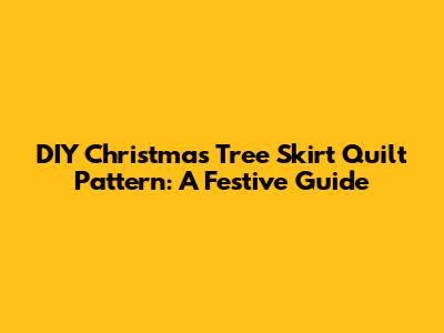 DIY Christmas Tree Skirt Quilt Pattern: A Festive Guide