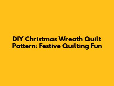DIY Christmas Wreath Quilt Pattern: Festive Quilting Fun