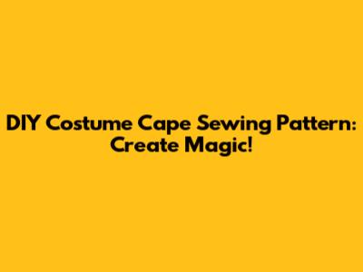 DIY Costume Cape Sewing Pattern: Create Magic!