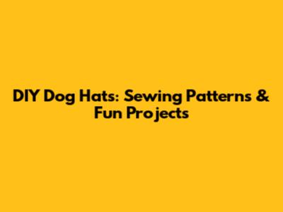DIY Dog Hats: Sewing Patterns & Fun Projects