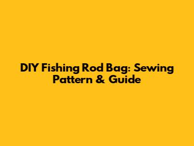 DIY Fishing Rod Bag: Sewing Pattern & Guide