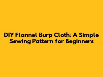 DIY Flannel Burp Cloth: A Simple Sewing Pattern for Beginners