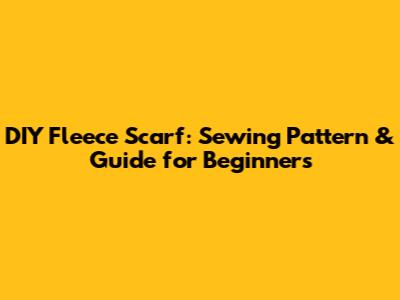 DIY Fleece Scarf: Sewing Pattern & Guide for Beginners