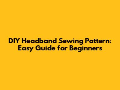 DIY Headband Sewing Pattern: Easy Guide for Beginners
