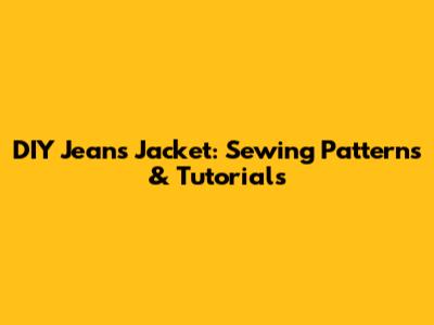 DIY Jeans Jacket: Sewing Patterns & Tutorials