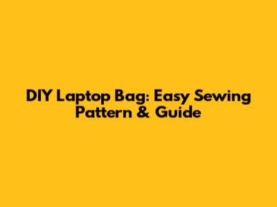 DIY Laptop Bag: Easy Sewing Pattern & Guide
