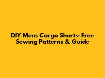 DIY Mens Cargo Shorts: Free Sewing Patterns & Guide