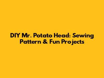 DIY Mr. Potato Head: Sewing Pattern & Fun Projects