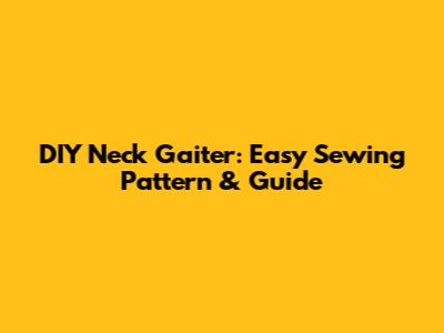 DIY Neck Gaiter: Easy Sewing Pattern & Guide