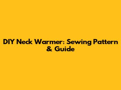 DIY Neck Warmer: Sewing Pattern & Guide