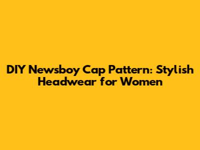 DIY Newsboy Cap Pattern: Stylish Headwear for Women