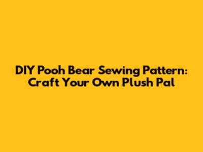DIY Pooh Bear Sewing Pattern: Craft Your Own Plush Pal