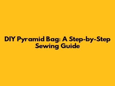 DIY Pyramid Bag: A Step-by-Step Sewing Guide