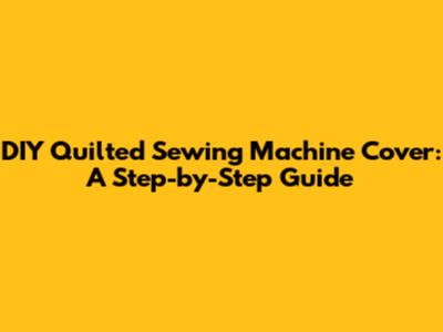 DIY Quilted Sewing Machine Cover: A Step-by-Step Guide
