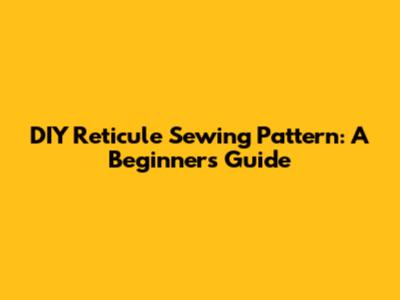 DIY Reticule Sewing Pattern: A Beginner's Guide