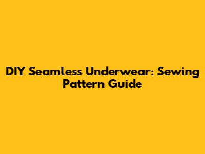 DIY Seamless Underwear: Sewing Pattern Guide