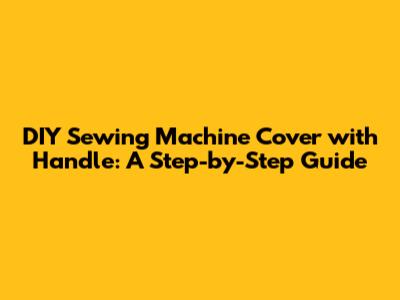 DIY Sewing Machine Cover with Handle: A Step-by-Step Guide