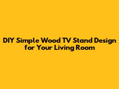 DIY Simple Wood TV Stand Design for Your Living Room