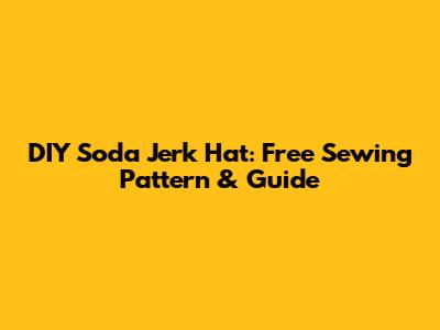 DIY Soda Jerk Hat: Free Sewing Pattern & Guide