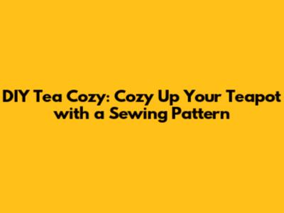 DIY Tea Cozy: Cozy Up Your Teapot with a Sewing Pattern