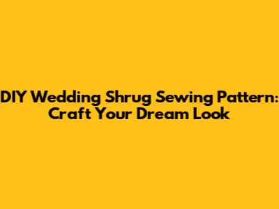 DIY Wedding Shrug Sewing Pattern: Craft Your Dream Look